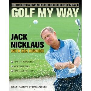 Golf My Way: The Instructional Classic, Revised and Updated -- Jack Nicklaus